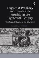 Huguenot Prophecy and Clandestine Worship in the Eighteenth Century: 'The Sacred Theatre of the Cévennes'