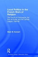 Local Politics in the French Wars of Religion: The Towns of Champagne, the Duc de Guise, and the Catholic League, 1560-95