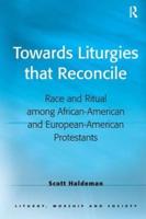 Towards Liturgies that Reconcile: Race and Ritual among African-American and European-American Protestants