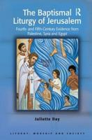 The Baptismal Liturgy of Jerusalem: Fourth- and Fifth-Century Evidence from Palestine, Syria and Egypt
