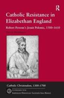 Catholic Resistance in Elizabethan England: Robert Persons's Jesuit Polemic, 1580-1610