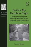 Before My Helpless Sight: Suffering, Dying and Military Medicine on the Western Front, 1914-1918