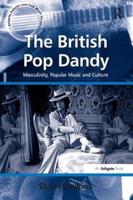The British Pop Dandy: Masculinity, Popular Music and Culture