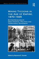 Mining Tycoons in the Age of Empire, 1870-1945: Entrepreneurship, High Finance, Politics and Territorial Expansion