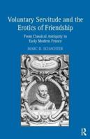 Voluntary Servitude and the Erotics of Friendship: From Classical Antiquity to Early Modern France