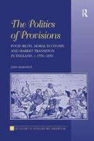 The Politics of Provisions: Food Riots, Moral Economy, and Market Transition in England, c. 1550-1850