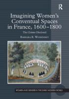 Imagining Women's Conventual Spaces in France, 1600-1800: The Cloister Disclosed