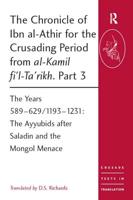 The Chronicle of Ibn Al-Athir for the Crusading Period from Al-Kamil Fi'l-Ta'rikh. Part 3 Years 589-629/1193-1231 : The Ayyubids After Saladin and the Mongol Menace
