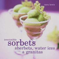Irresistible Sorbets, Sherbets, Water Ices & Granitas