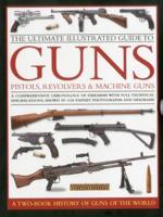 The Ultimate Illustrated Guide to Guns, Pistols, Revolvers and Machine Guns