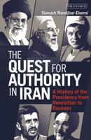 The Quest for Authority in Iran A History of The Presidency from Revolution to Rouhani