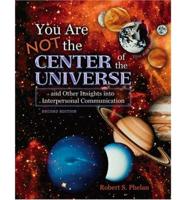YOU ARE NOT THE CENTER OF THE UNIVERSE AND OTHER INSIGHTS INTO INTERPERSONAL COMMUNICATION
