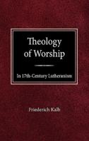 The Theology of Worship in 17th Century Lutheranism