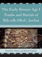 The Early Bronze Age I Tombs and Burials of Bâb Edh-Dhrâ, Jordan