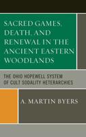 Sacred Games, Death, and Renewal in the Ancient Eastern Woodlands: The Ohio Hopewell System of Cult Sodality Heterarchies