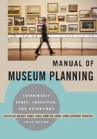 Manual of Museum Planning: Sustainable Space, Facilities, and Operations, 3rd Edition