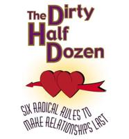 The Dirty Half Dozen Six (Peanut Press) Radical Rules to Make Relationships Last