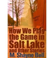 How We Play the Game in Salt (Peanut Press) Lake and Other Stories