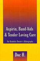 Aspirin, Band-Aids & Tender Loving Care: An Alcoholic Doctor's Alibiography