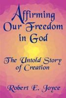 Affirming Our Freedom in God: The Untold Story of Creation