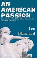 An American Passion: Being an Account of the Killing of Crazy Horse, War Chief of the Oglala Lakota Sioux