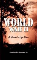 World War II:  A Worm's Eye View