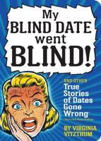 My Blind Date Went Blind! And Other Crazy True Stories of Dates Gone Wrong