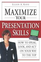 Maximize Your Presentation Skills : How to Speak, Look, and Act on Your Way to the Top