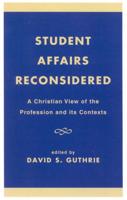 Student Affairs Reconsidered: A Christian View of the Profession and its Contexts