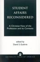 Student Affairs Reconsidered: A Christian View of the Profession and its Contexts