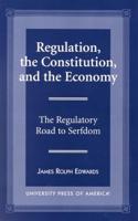Regulation, The Constitution, and the Economy: The Regulatory Road to Serfdom
