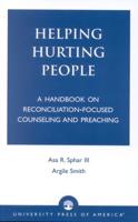 Helping Hurting People: A Handbook on Reconciliation-Focused Counseling and Preaching