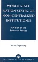 World State, Nation States, or Non-Centralized Institutions?: A Vision of the Future in Politics
