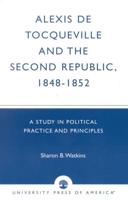 Alexis de Tocqueville and the Second Republic, 1848-1852: A Study in Political Practice and Principles