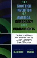 The Scottish Invention of America, Democracy and Human Rights: A History of Liberty and Freedom from the Ancient Celts to the New Millennium