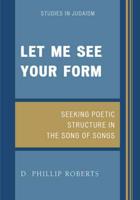 Let Me See Your Form: Seeking Poetic Structure in the Song of Songs