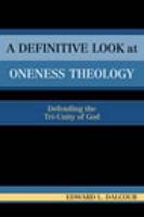 A Definitive Look at Oneness Theology: Defending the Tri-Unity of God