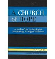 A Church of Hope: A Study of the Eschatological Ecclesiology of Jurgen Moltmann