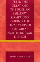 Peter the Great and the Russian Military Campaigns During the Final Years of the Great Northern War, 1719-1721