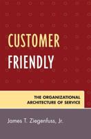 Customer Friendly: The Organizational Architecture of Service