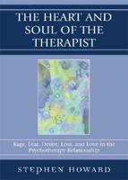 The Heart and Soul of the Therapist: Rage, Fear, Desire, Loss, and Love in the Psychotherapy Relationship