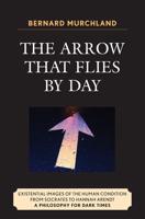 The Arrow that Flies by Day: Existential Images of the Human Condition from Socrates to Hannah Arendt