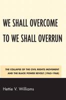 We Shall Overcome to We Shall Overrun: The Collapse of the Civil Rights Movement and the Black Power Revolt (1962-1968)