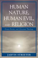 Human Nature, Human Evil, and Religion: Ernest Becker and Christian Theology