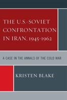 The U.S.-Soviet Confrontation in Iran, 1945-1962: A Case in the Annals of the Cold War