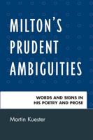 Milton's Prudent Ambiguities: Words and Signs in His Poetry and Prose