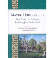 Maybe I Should. . .Case Studies on Ethics for Student Affairs Professionals