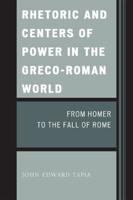 Rhetoric and Centers of Power in the Greco-Roman World: From Homer to the Fall of Rome