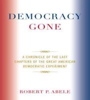 Democracy Gone: A Chronicle of the Last Chapters of the Great American Democratic Experiment