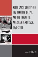 Noble Cause Corruption, the Banality of Evil, and the Threat to American Democracy, 1950-2008